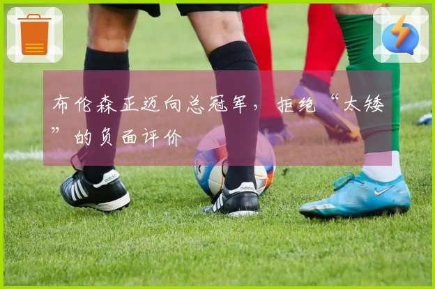 布伦森正迈向总冠军，拒绝“太矮”的负面评价