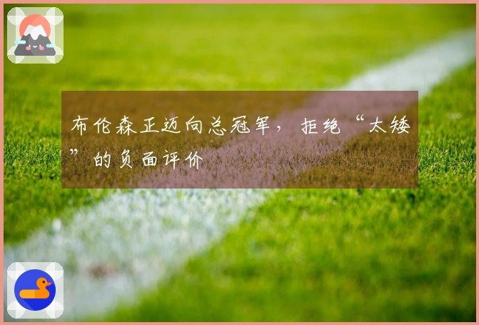 布伦森正迈向总冠军,拒绝“太矮”的负面评价